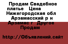 Продам Свадебное платье › Цена ­ 5 000 - Нижегородская обл., Арзамасский р-н, Арзамас г. Другое » Продам   